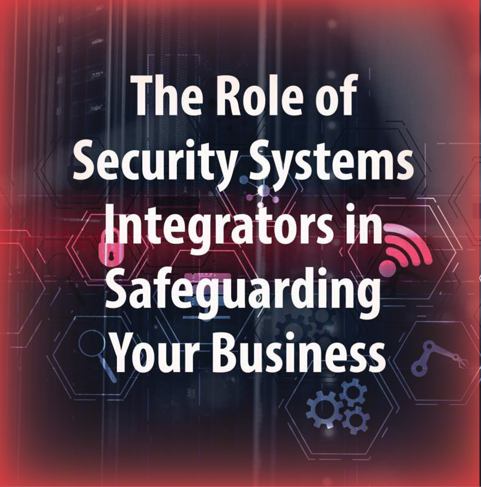 The Role of Security Systems Integrators in Safeguarding Your Business